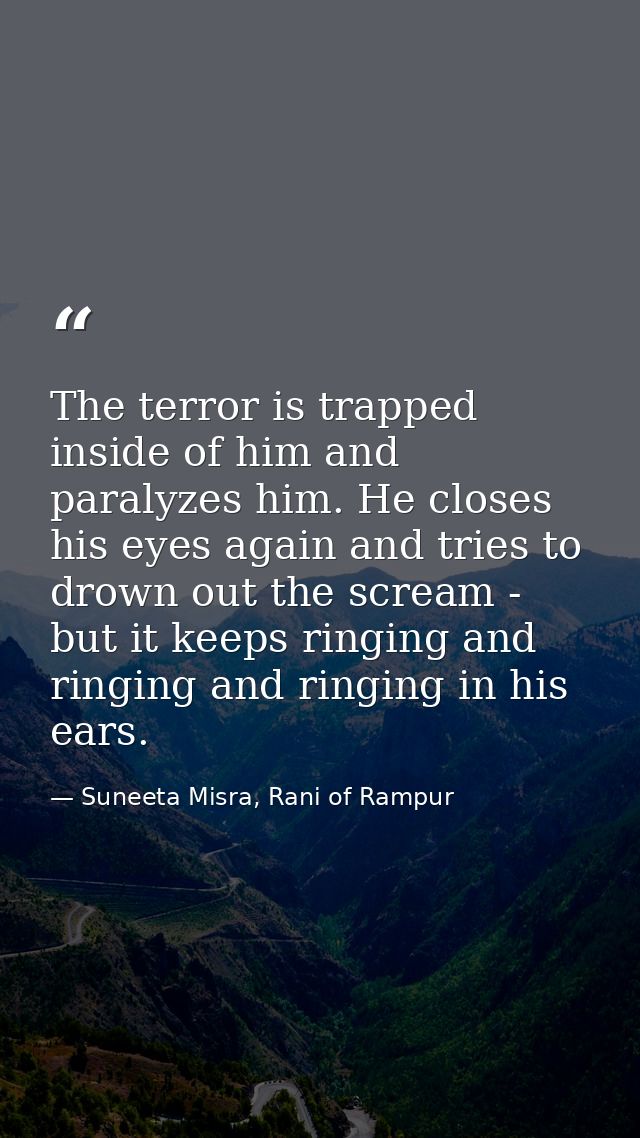 The terror is trapped inside of him and paralyzes him. He closes his eyes again and tries to drown out the scream - but  — Suneeta Misra, Rani of Rampur