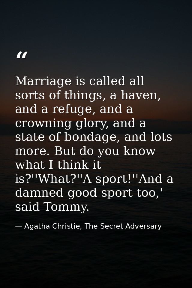 Marriage is called all sorts of things, a haven, and a refuge, and a crowning glory, and a state of bondage, and lots mo — Agatha Christie, The Secret Adversary