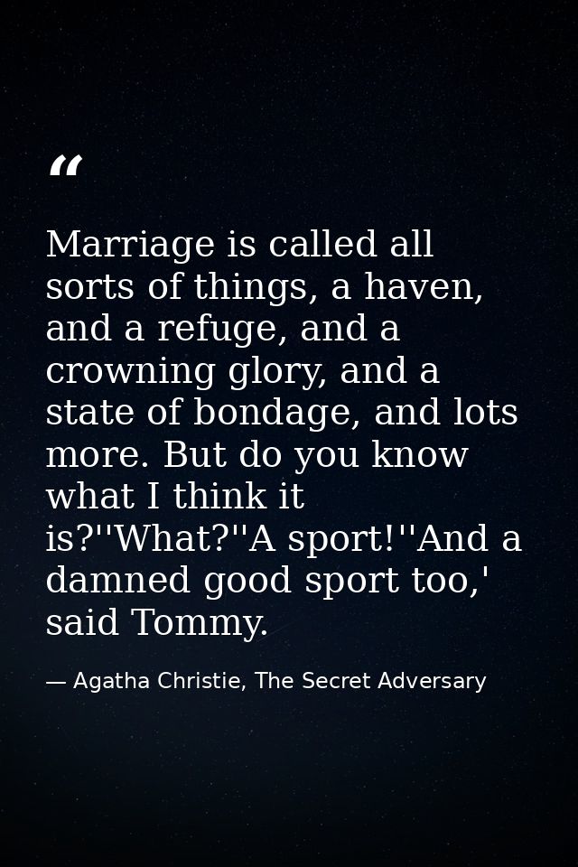 Marriage is called all sorts of things, a haven, and a refuge, and a crowning glory, and a state of bondage, and lots mo — Agatha Christie, The Secret Adversary