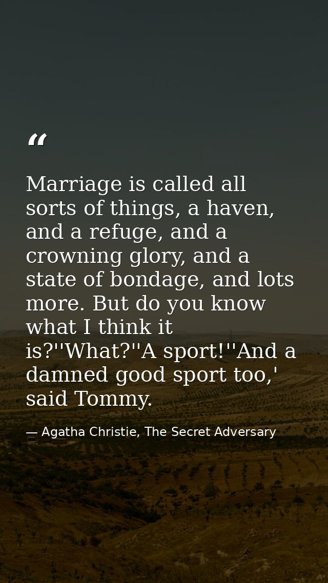 Marriage is called all sorts of things, a haven, and a refuge, and a crowning glory, and a state of bondage, and lots mo — Agatha Christie, The Secret Adversary