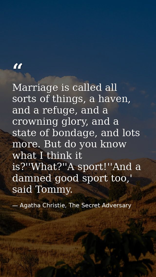 Marriage is called all sorts of things, a haven, and a refuge, and a crowning glory, and a state of bondage, and lots mo — Agatha Christie, The Secret Adversary