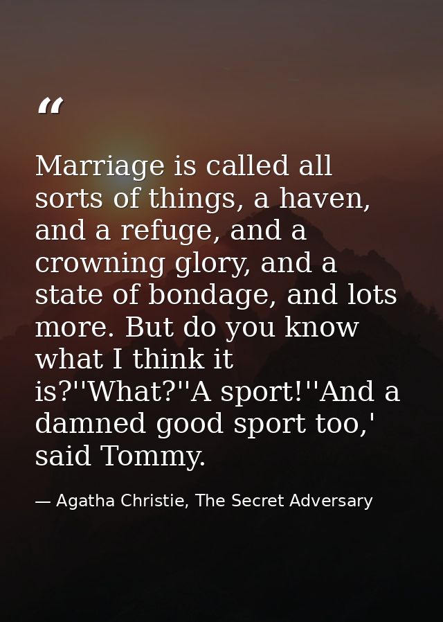 Marriage is called all sorts of things, a haven, and a refuge, and a crowning glory, and a state of bondage, and lots mo — Agatha Christie, The Secret Adversary