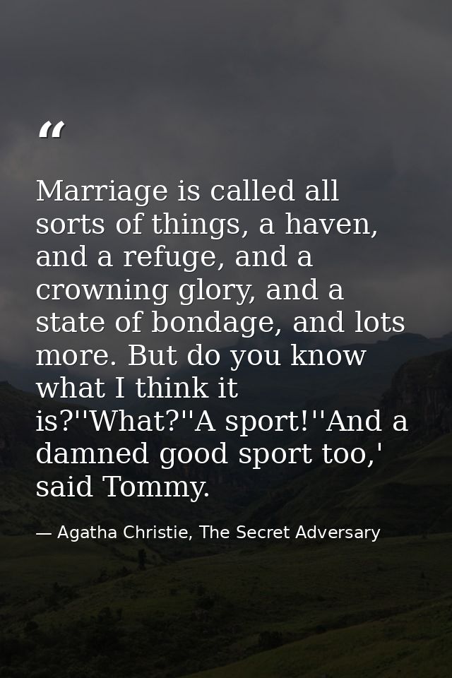 Marriage is called all sorts of things, a haven, and a refuge, and a crowning glory, and a state of bondage, and lots mo — Agatha Christie, The Secret Adversary