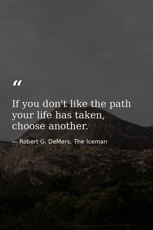 If you don't like the path your life has taken, choose another. — Robert G. DeMers, The Iceman
