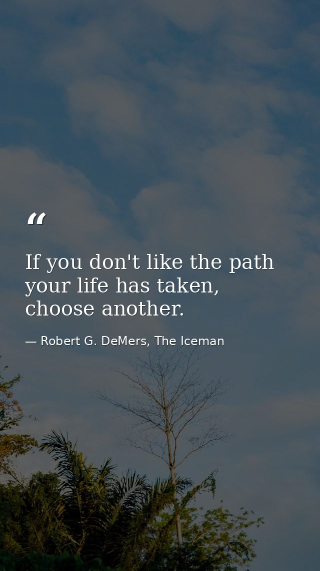 If you don't like the path your life has taken, choose another. — Robert G. DeMers, The Iceman