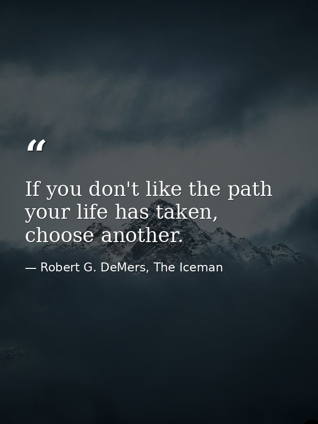 If you don't like the path your life has taken, choose another. — Robert G. DeMers, The Iceman