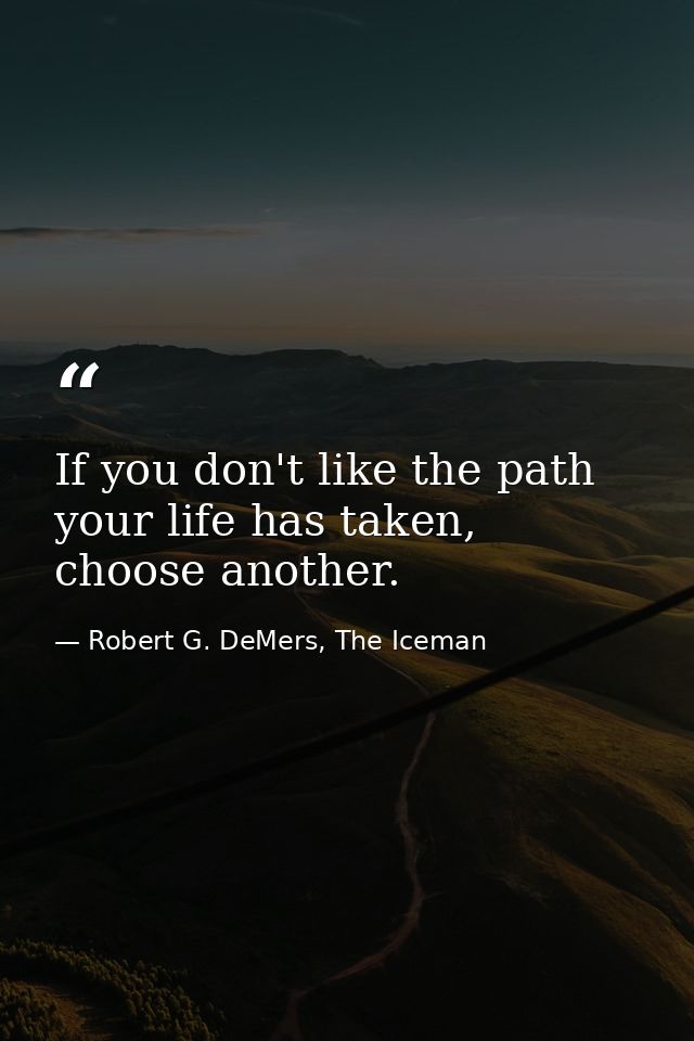 If you don't like the path your life has taken, choose another. — Robert G. DeMers, The Iceman