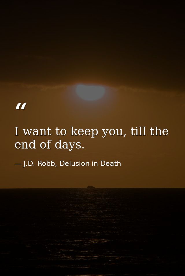 I want to keep you, till the end of days. — J.D. Robb, Delusion in Death