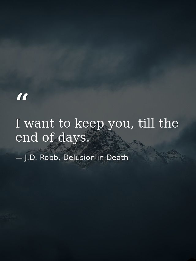 I want to keep you, till the end of days. — J.D. Robb, Delusion in Death