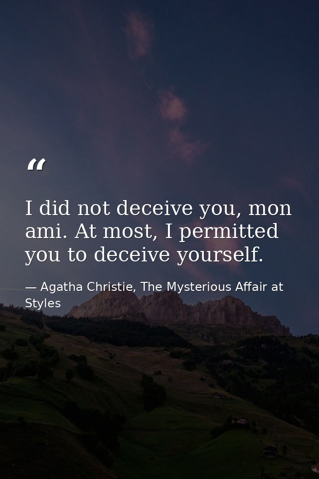 I did not deceive you, mon ami. At most, I permitted you to deceive yourself. — Agatha Christie, The Mysterious Affair at Styles