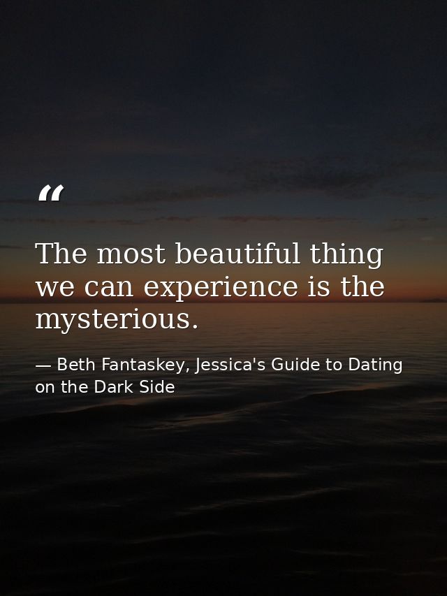 The most beautiful thing we can experience is the mysterious. — Beth Fantaskey, Jessica's Guide to Dating on the Dark Side
