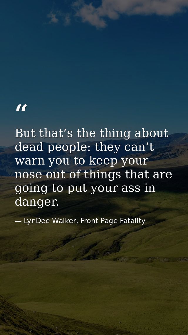 But that’s the thing about dead people: they can’t warn you to keep your nose out of things that are going to put your a — LynDee Walker, Front Page Fatality