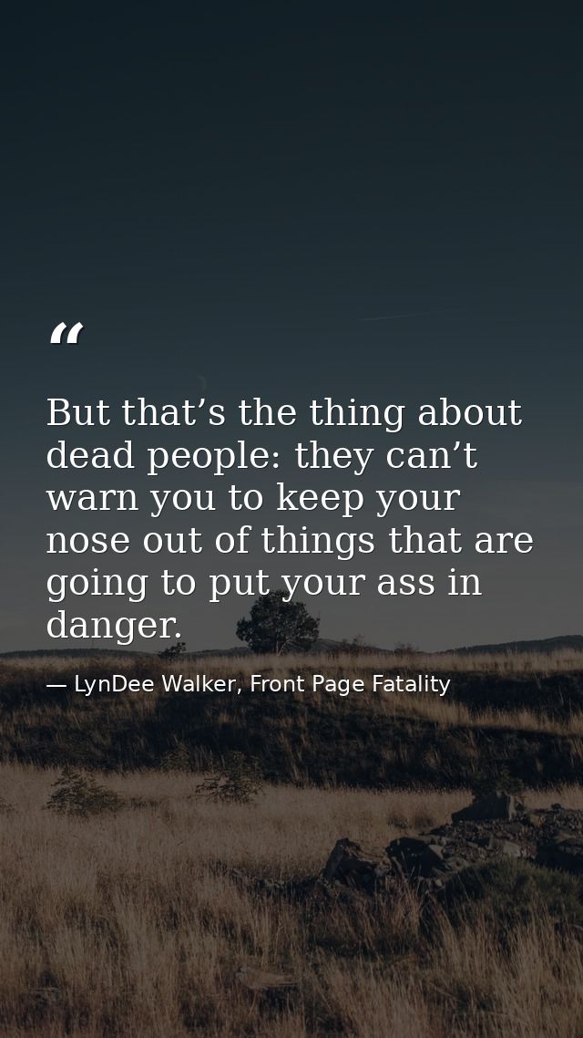 But that’s the thing about dead people: they can’t warn you to keep your nose out of things that are going to put your a — LynDee Walker, Front Page Fatality