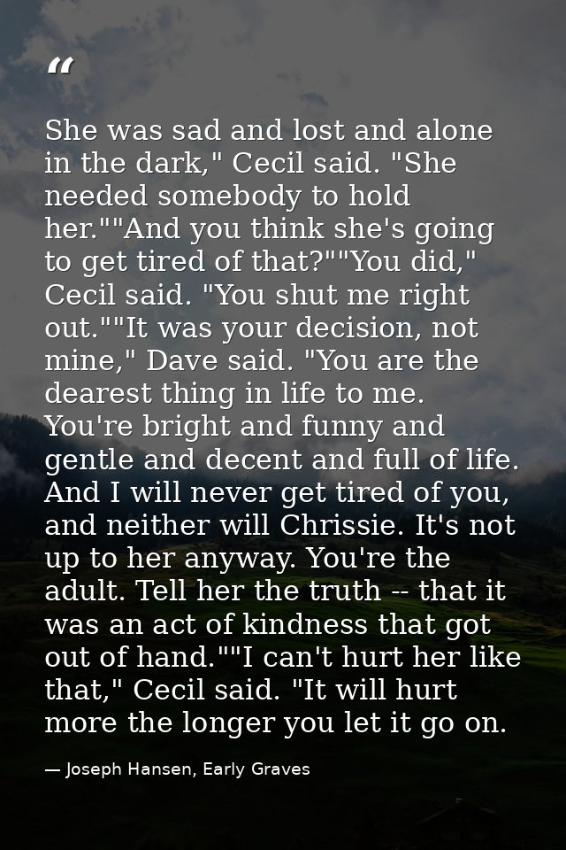 She was sad and lost and alone in the dark," Cecil said. "She needed somebody to hold her.""And you think she's going to — Joseph Hansen, Early Graves