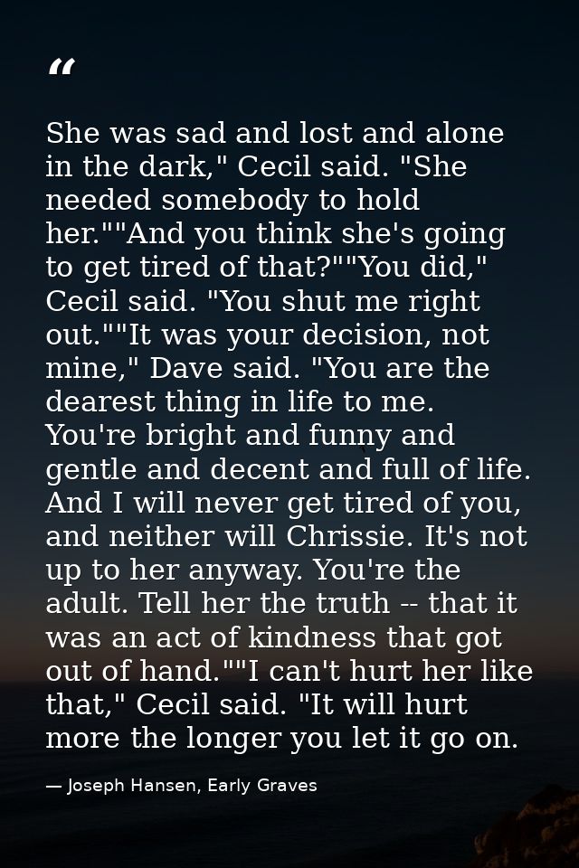 She was sad and lost and alone in the dark," Cecil said. "She needed somebody to hold her.""And you think she's going to — Joseph Hansen, Early Graves