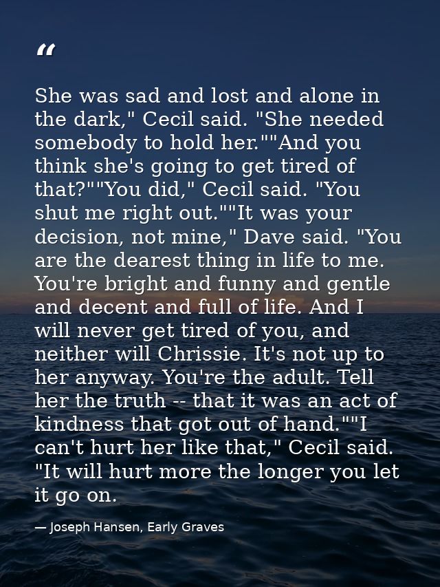 She was sad and lost and alone in the dark," Cecil said. "She needed somebody to hold her.""And you think she's going to — Joseph Hansen, Early Graves
