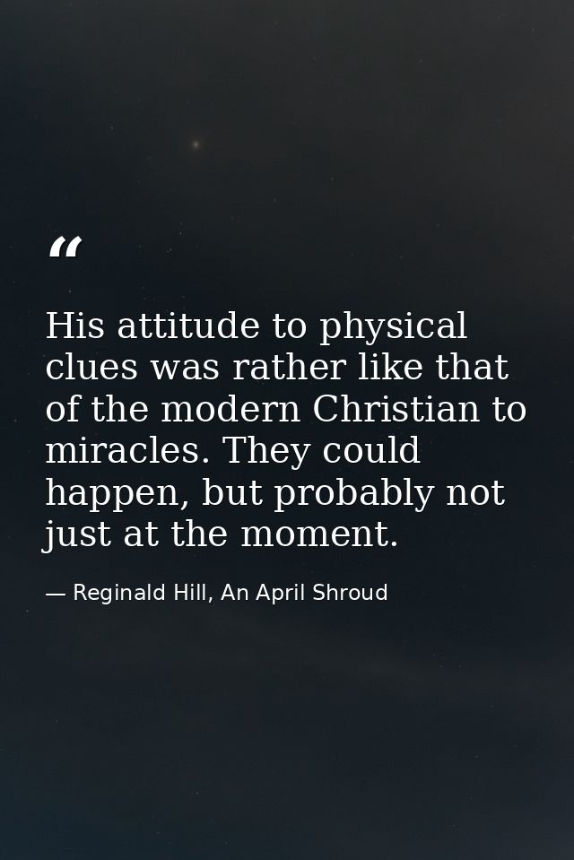 His attitude to physical clues was rather like that of the modern Christian to miracles. They could happen, but probably — Reginald Hill, An April Shroud
