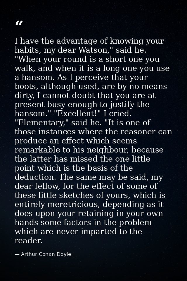 I have the advantage of knowing your habits, my dear Watson," said he. "When your round is a short one you walk, and whe — Arthur Conan Doyle
