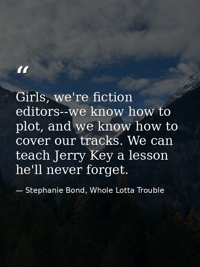 Girls, we're fiction editors--we know how to plot, and we know how to cover our tracks. We can teach Jerry Key a lesson  — Stephanie Bond, Whole Lotta Trouble