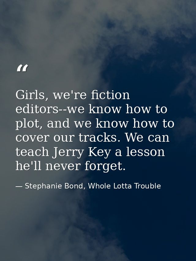 Girls, we're fiction editors--we know how to plot, and we know how to cover our tracks. We can teach Jerry Key a lesson  — Stephanie Bond, Whole Lotta Trouble