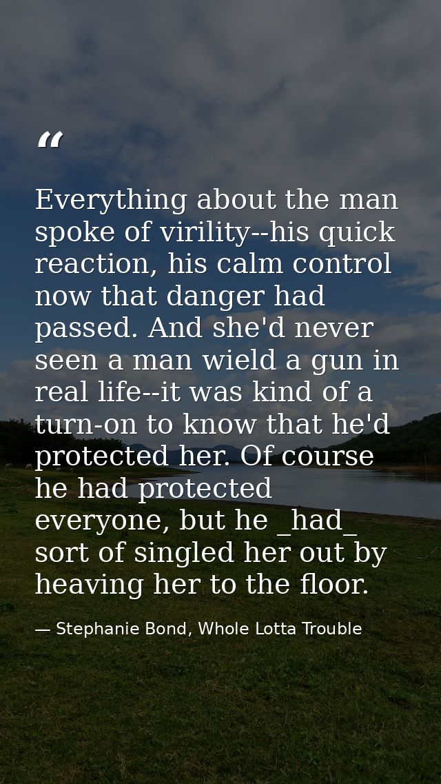Everything about the man spoke of virility--his quick reaction, his calm control now that danger had passed. And she'd n — Stephanie Bond, Whole Lotta Trouble