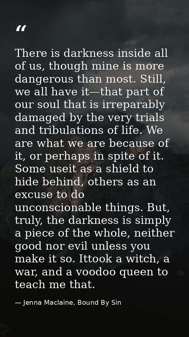 There is darkness inside all of us, though mine is more dangerous than most. Still, we all have it—that part of our soul — Jenna Maclaine, Bound By Sin