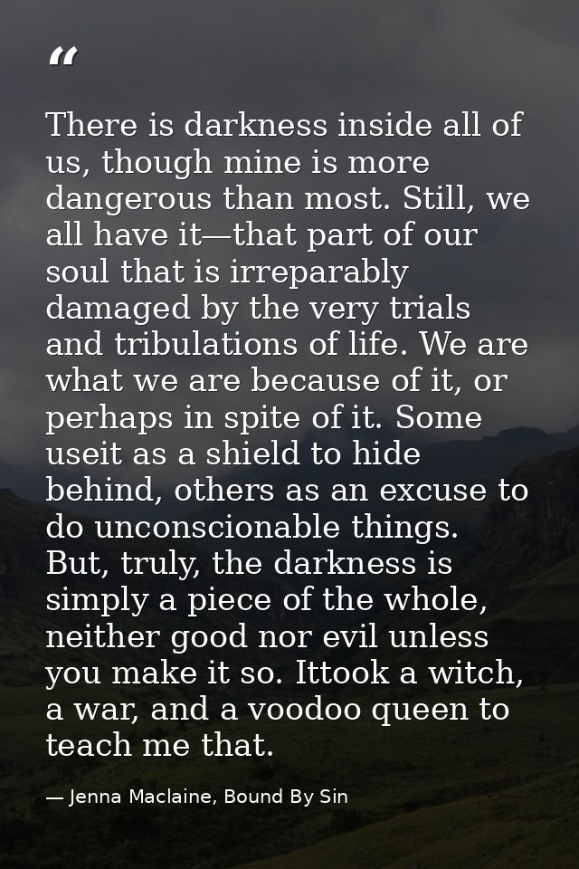 There is darkness inside all of us, though mine is more dangerous than most. Still, we all have it—that part of our soul — Jenna Maclaine, Bound By Sin