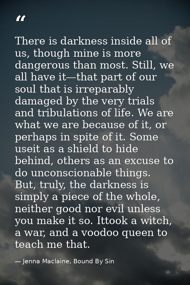 There is darkness inside all of us, though mine is more dangerous than most. Still, we all have it—that part of our soul — Jenna Maclaine, Bound By Sin