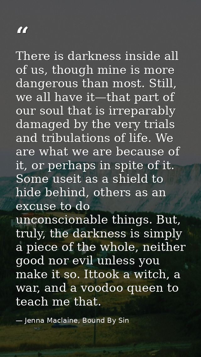 There is darkness inside all of us, though mine is more dangerous than most. Still, we all have it—that part of our soul — Jenna Maclaine, Bound By Sin