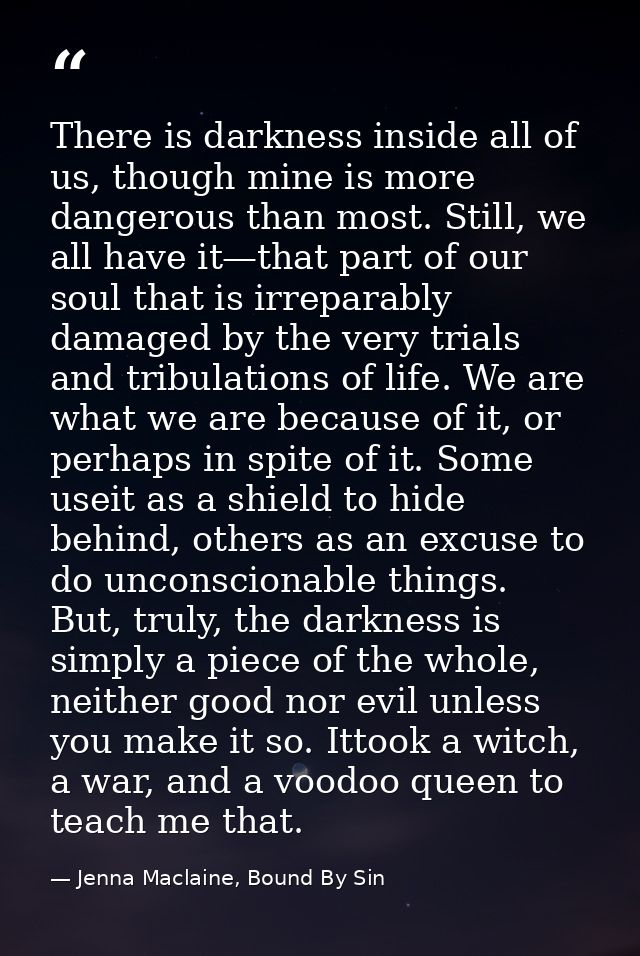 There is darkness inside all of us, though mine is more dangerous than most. Still, we all have it—that part of our soul — Jenna Maclaine, Bound By Sin