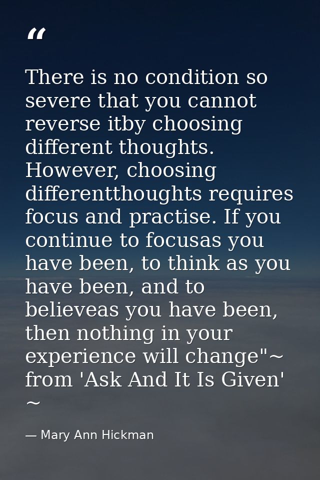 There is no condition so severe that you cannot reverse itby choosing different thoughts. However, choosing differenttho — Mary Ann Hickman