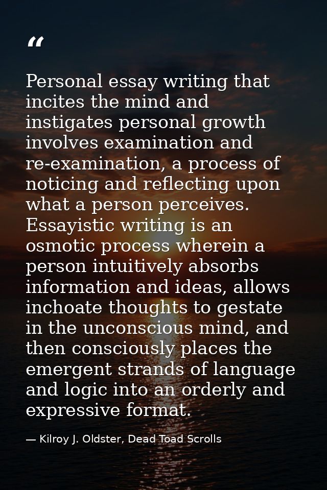 Personal essay writing that incites the mind and instigates personal growth involves examination and re-examination, a p — Kilroy J. Oldster, Dead Toad Scrolls