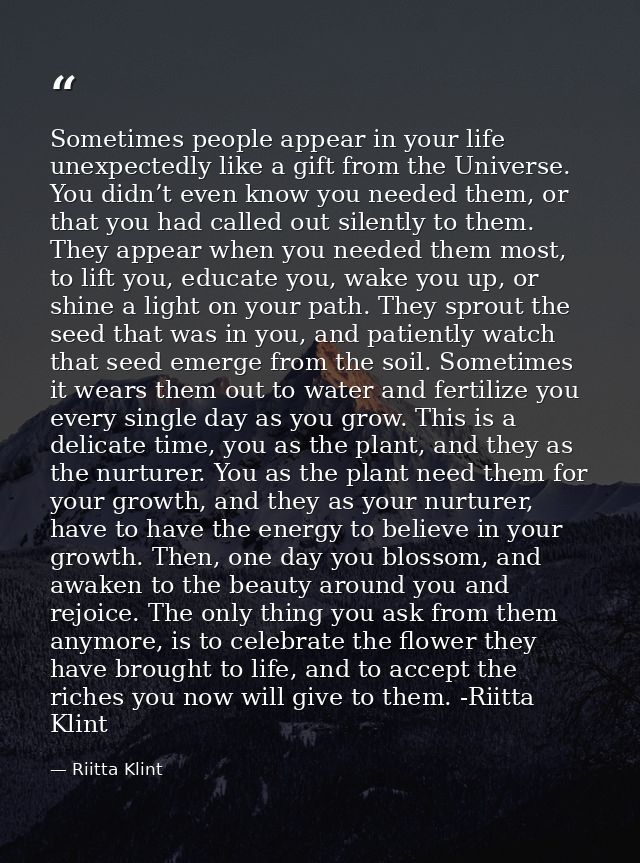 Sometimes people appear in your life unexpectedly like a gift from the Universe. You didn’t even know you needed them, o — Riitta Klint