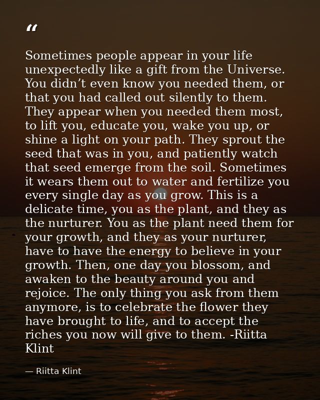 Sometimes people appear in your life unexpectedly like a gift from the Universe. You didn’t even know you needed them, o — Riitta Klint