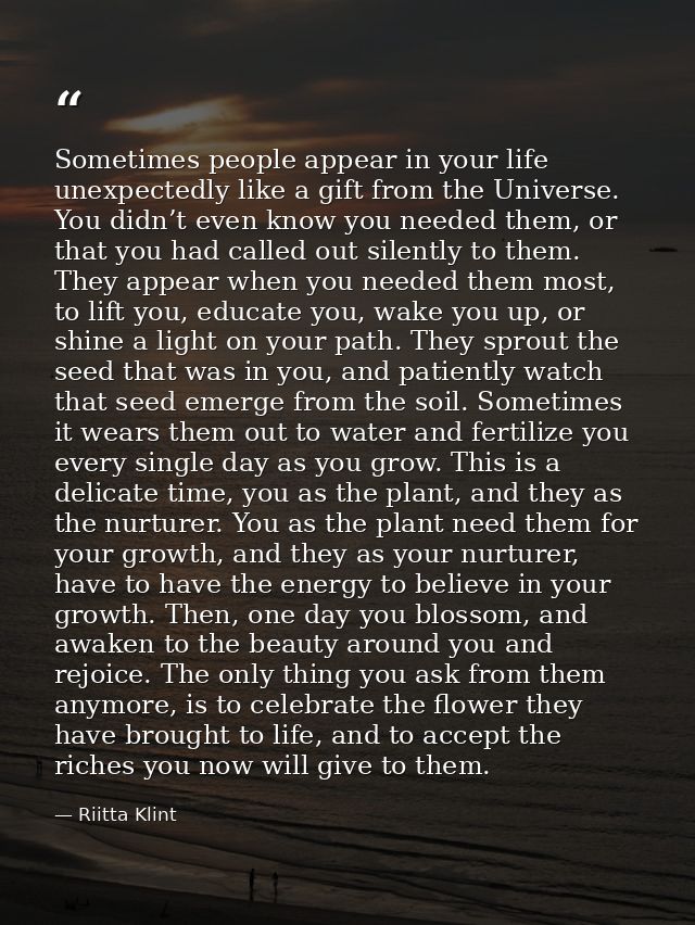 Sometimes people appear in your life unexpectedly like a gift from the Universe. You didn’t even know you needed them, o — Riitta Klint