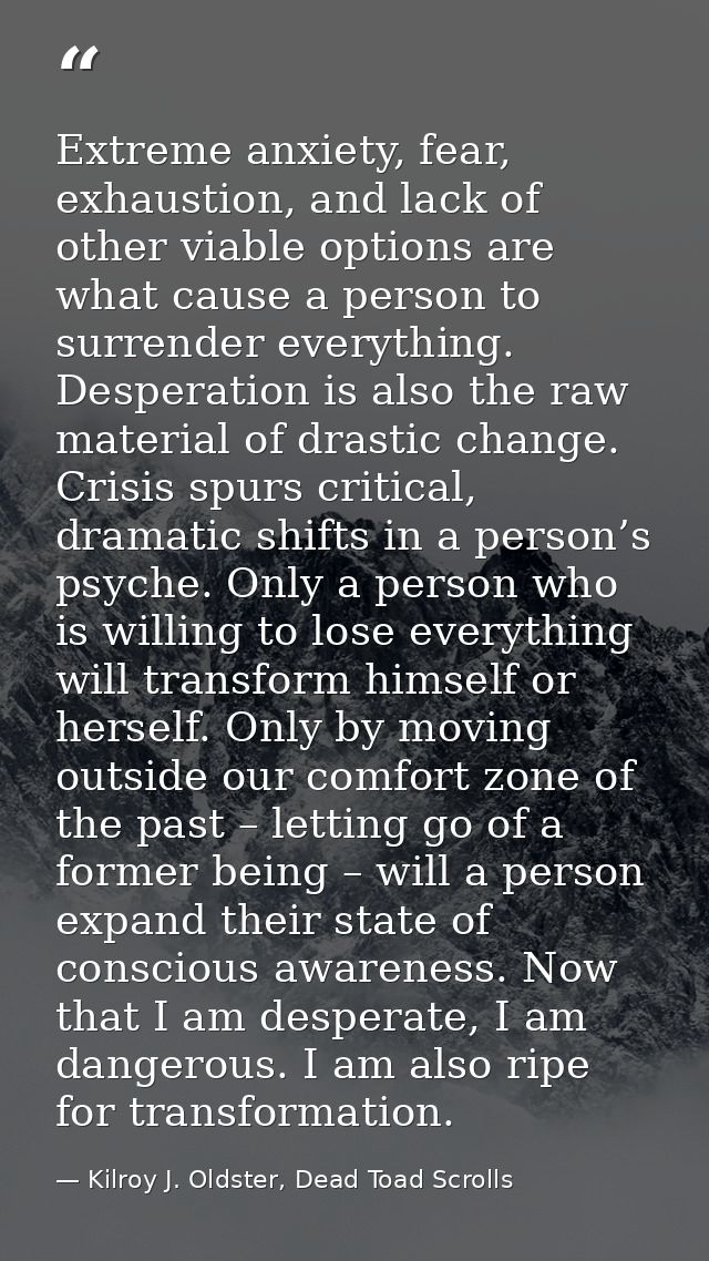 Extreme anxiety, fear, exhaustion, and lack of other viable options are what cause a person to surrender everything. Des — Kilroy J. Oldster, Dead Toad Scrolls