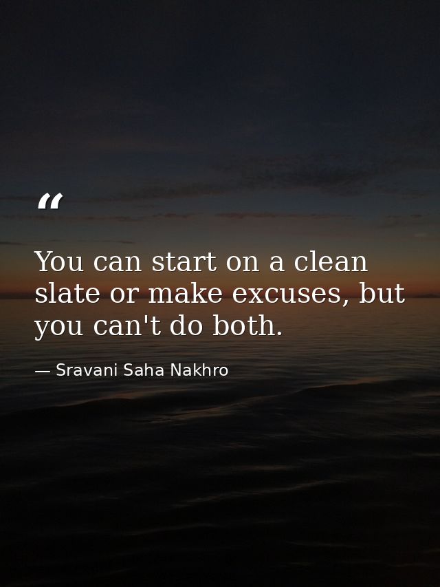 You can start on a clean slate or make excuses, but you can't do both. — Sravani Saha Nakhro