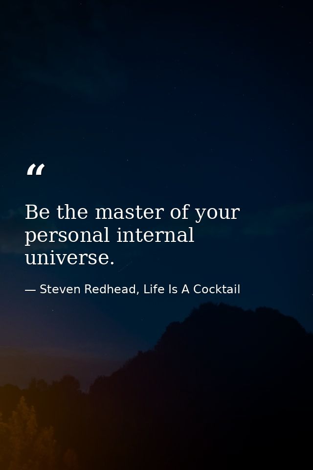 Be the master of your personal internal universe. — Steven Redhead, Life Is A Cocktail