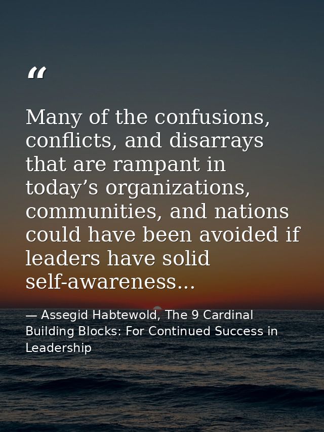 Many of the confusions, conflicts, and disarrays that are rampant in today’s organizations, communities, and nations cou — Assegid Habtewold, The 9 Cardinal Building Blocks: For Continued Success in Leadership