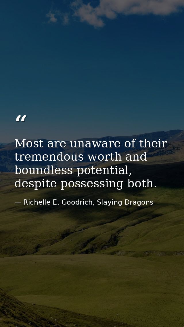 Most are unaware of their tremendous worth and boundless potential, despite possessing both. — Richelle E. Goodrich, Slaying Dragons