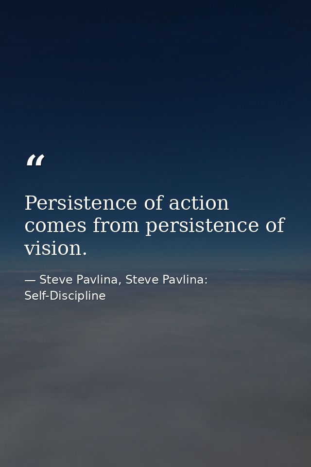 Persistence of action comes from persistence of vision. — Steve Pavlina, Steve Pavlina: Self-Discipline