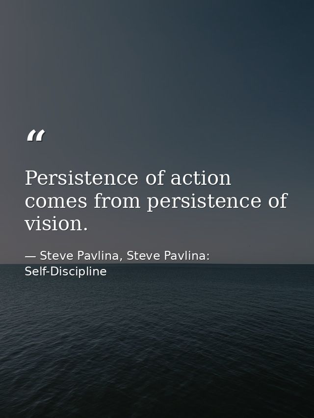 Persistence of action comes from persistence of vision. — Steve Pavlina, Steve Pavlina: Self-Discipline