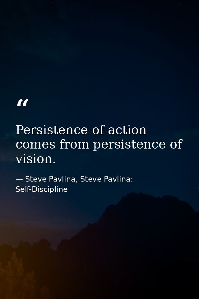 Persistence of action comes from persistence of vision. — Steve Pavlina, Steve Pavlina: Self-Discipline