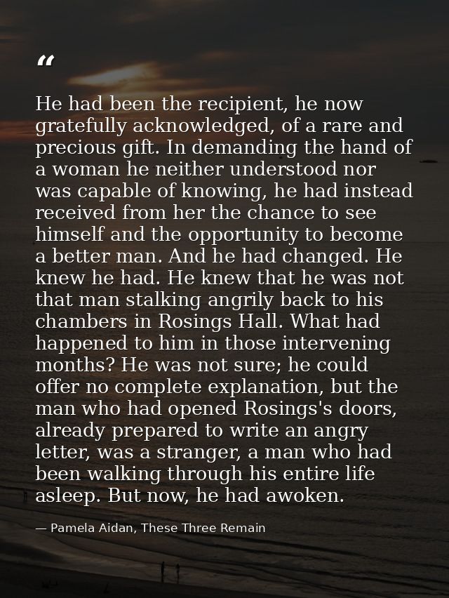 He had been the recipient, he now gratefully acknowledged, of a rare and precious gift. In demanding the hand of a woman — Pamela Aidan, These Three Remain