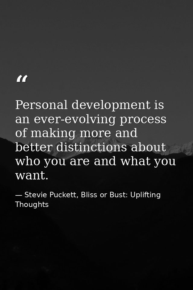 Personal development is an ever-evolving process of making more and better distinctions about who you are and what you w — Stevie Puckett, Bliss or Bust: Uplifting Thoughts