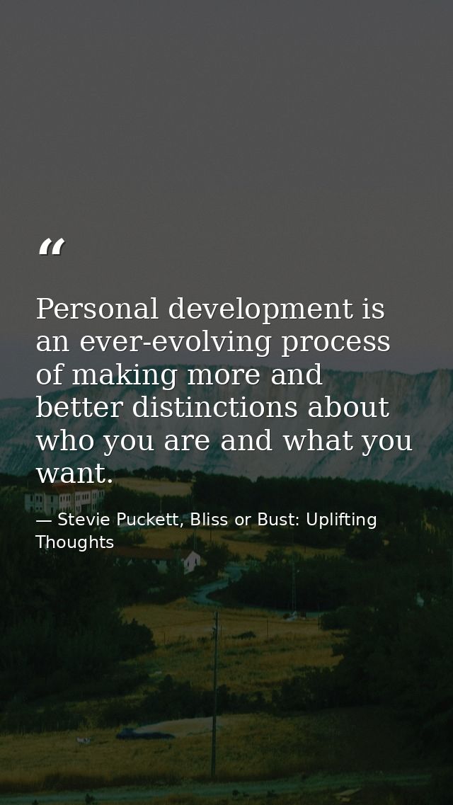 Personal development is an ever-evolving process of making more and better distinctions about who you are and what you w — Stevie Puckett, Bliss or Bust: Uplifting Thoughts