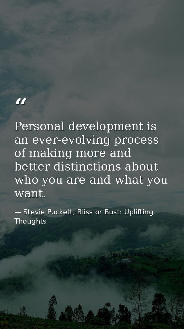 Personal development is an ever-evolving process of making more and better distinctions about who you are and what you w — Stevie Puckett, Bliss or Bust: Uplifting Thoughts