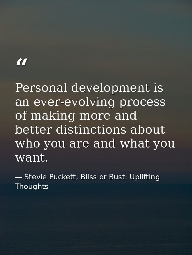 Personal development is an ever-evolving process of making more and better distinctions about who you are and what you w — Stevie Puckett, Bliss or Bust: Uplifting Thoughts