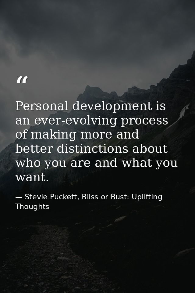 Personal development is an ever-evolving process of making more and better distinctions about who you are and what you w — Stevie Puckett, Bliss or Bust: Uplifting Thoughts