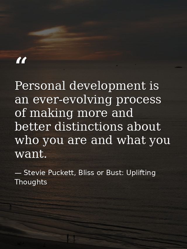Personal development is an ever-evolving process of making more and better distinctions about who you are and what you w — Stevie Puckett, Bliss or Bust: Uplifting Thoughts